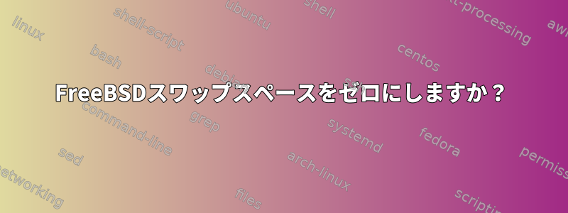 FreeBSDスワップスペースをゼロにしますか？