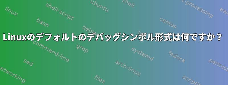 Linuxのデフォルトのデバッグシンボル形式は何ですか？