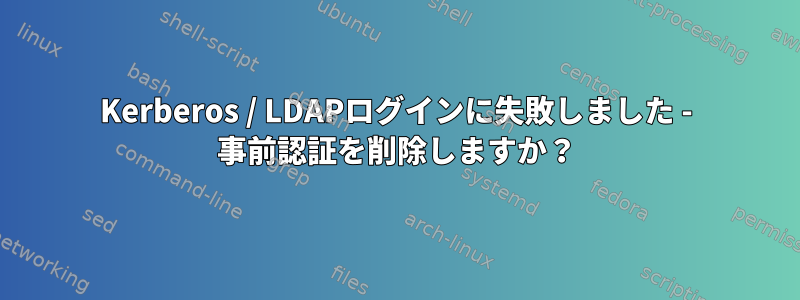 Kerberos / LDAPログインに失敗しました - 事前認証を削除しますか？