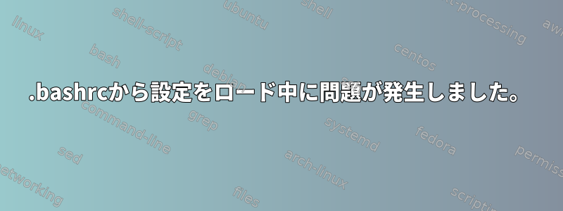 .bashrcから設定をロード中に問題が発生しました。