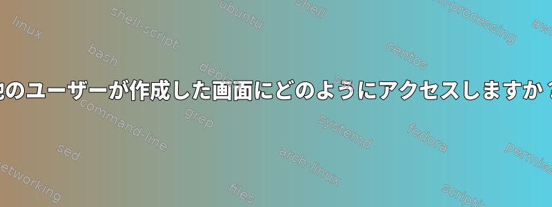 他のユーザーが作成した画面にどのようにアクセスしますか？