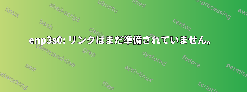 enp3s0: リンクはまだ準備されていません。