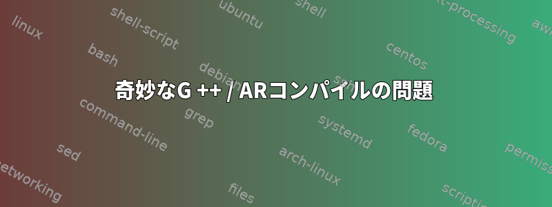 奇妙なG ++ / ARコンパイルの問題