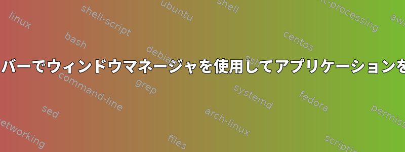 別のXサーバーでウィンドウマネージャを使用してアプリケーションを実行する