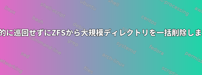 再帰的に巡回せずにZFSから大規模ディレクトリを一括削除します。