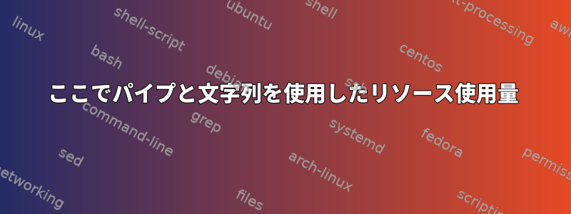 ここでパイプと文字列を使用したリソース使用量