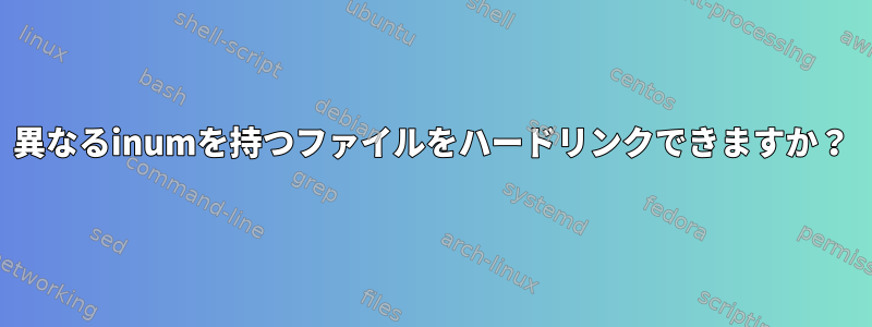 異なるinumを持つファイルをハードリンクできますか？