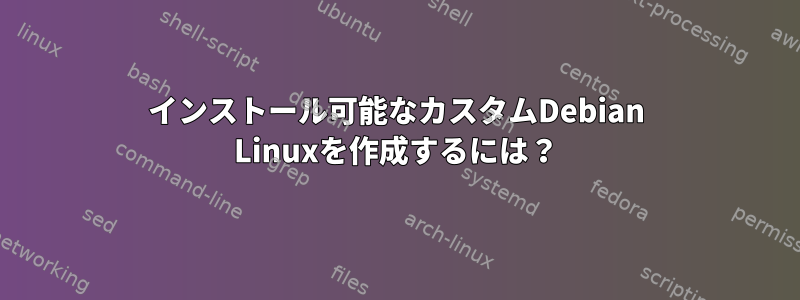 インストール可能なカスタムDebian Linuxを作成するには？