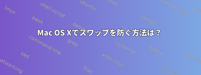 Mac OS Xでスワップを防ぐ方法は？