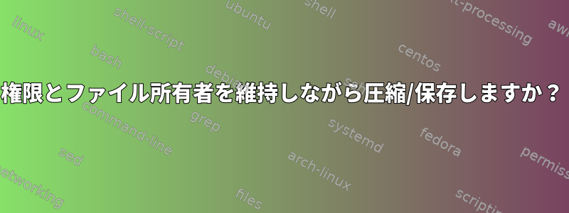 権限とファイル所有者を維持しながら圧縮/保存しますか？