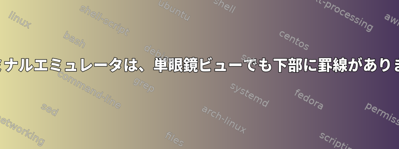 ターミナルエミュレータは、単眼鏡ビューでも下部に罫線があります。