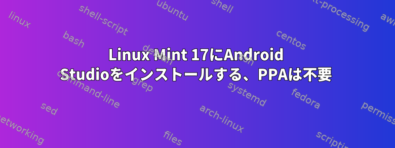 Linux Mint 17にAndroid Studioをインストールする、PPAは不要