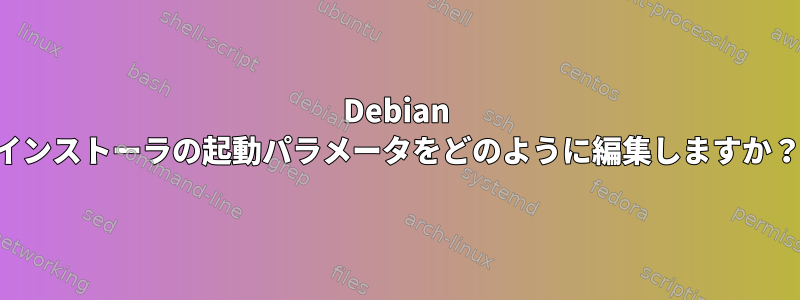 Debian インストーラの起動パラメータをどのように編集しますか？