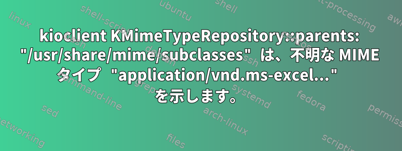 kioclient KMimeTypeRepository::parents: "/usr/share/mime/subclasses" は、不明な MIME タイプ "application/vnd.ms-excel..." を示します。