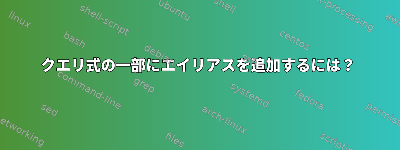 クエリ式の一部にエイリアスを追加するには？