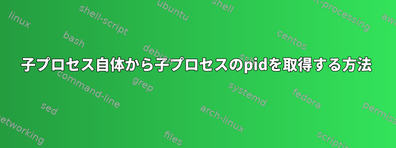 子プロセス自体から子プロセスのpidを取得する方法