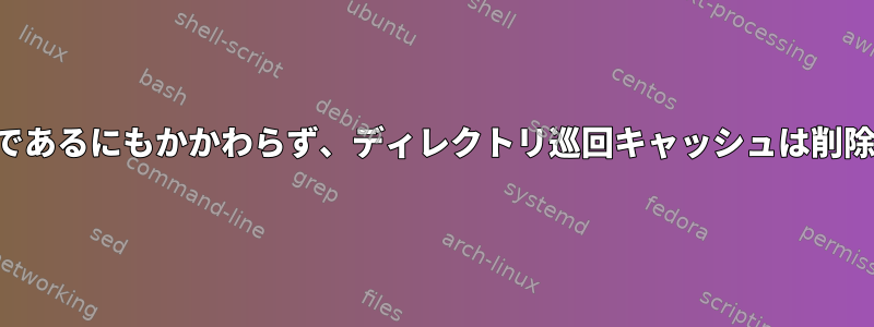 メモリが十分であるにもかかわらず、ディレクトリ巡回キャッシュは削除されますか？