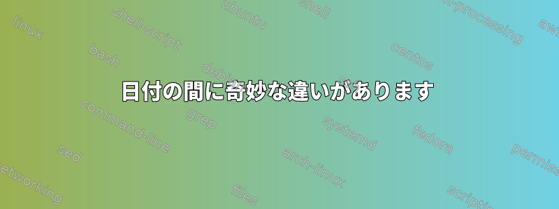 日付の間に奇妙な違いがあります