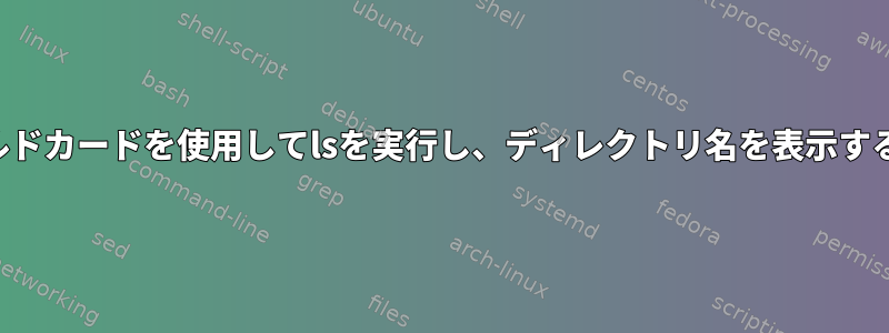 ワイルドカードを使用してlsを実行し、ディレクトリ名を表示する方法