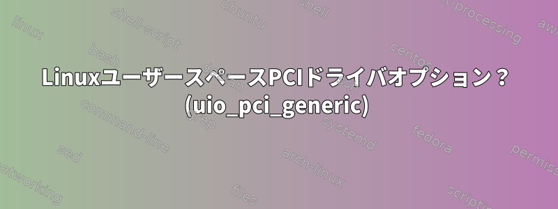 LinuxユーザースペースPCIドライバオプション？ (uio_pci_generic)