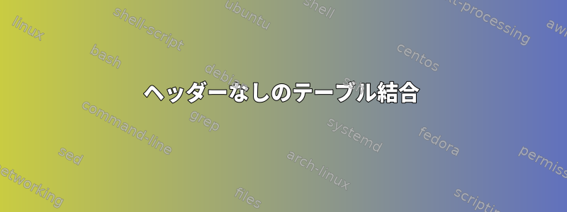 ヘッダーなしのテーブル結合