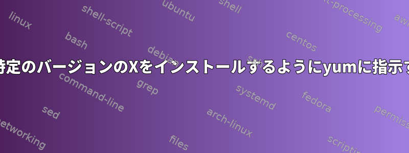 yum：特定のバージョンのXをインストールするようにyumに指示する方法