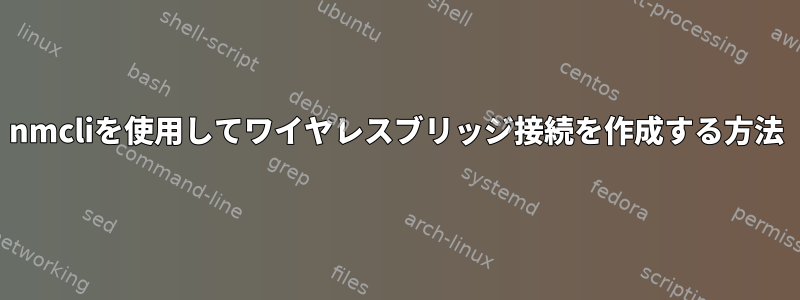 nmcliを使用してワイヤレスブリッジ接続を作成する方法