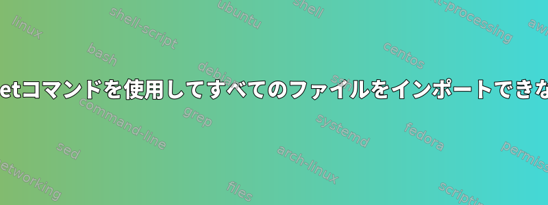 FTPスクリプトがmgetコマンドを使用してすべてのファイルをインポートできないのはなぜですか？