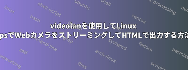 videolanを使用してLinux vpsでWebカメラをストリーミングしてHTMLで出力する方法