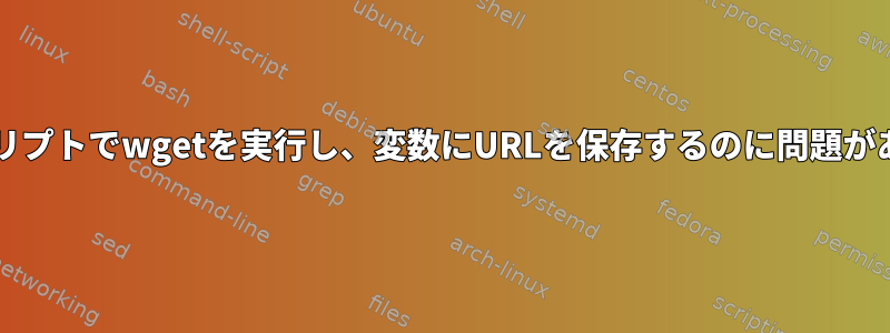 bashスクリプトでwgetを実行し、変数にURLを保存するのに問題があります。