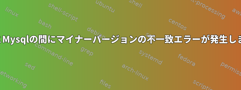 PhpとMysqlの間にマイナーバージョンの不一致エラーが発生します。