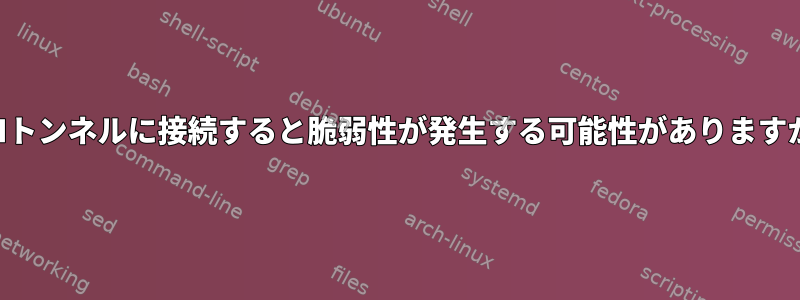 SSHトンネルに接続すると脆弱性が発生する可能性がありますか？