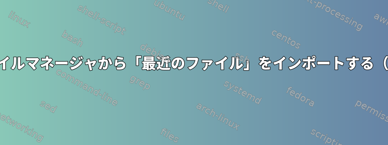 グローバルファイルマネージャから「最近のファイル」をインポートする（ドルフィン？）