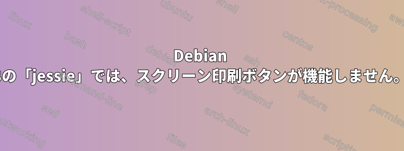 Debian 8の「jessie」では、スクリーン印刷ボタンが機能しません。