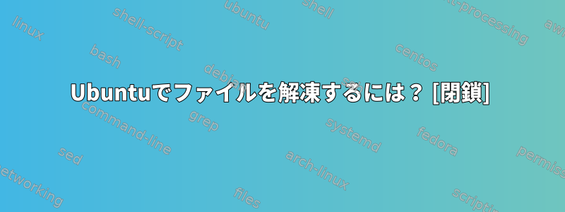 Ubuntuでファイルを解凍するには？ [閉鎖]