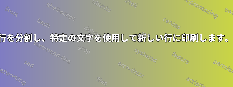 行を分割し、特定の文字を使用して新しい行に印刷します。