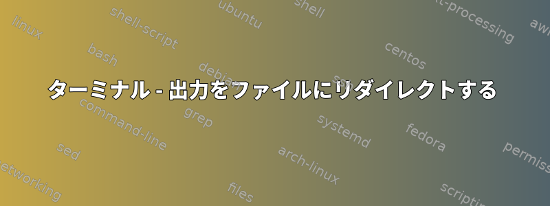 ターミナル - 出力をファイルにリダイレクトする