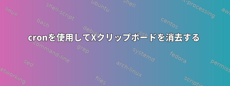 cronを使用してXクリップボードを消去する