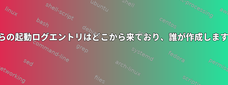 これらの起動ログエントリはどこから来ており、誰が作成しますか？