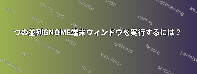 2つの並列GNOME端末ウィンドウを実行するには？