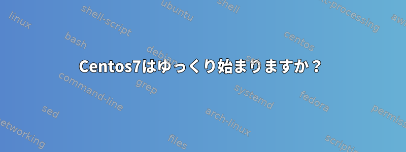 Centos7はゆっくり始まりますか？