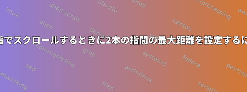 2本の指でスクロールするときに2本の指間の最大距離を設定するには？