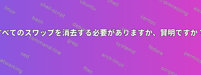 すべてのスワップを消去する必要がありますか、賢明ですか？