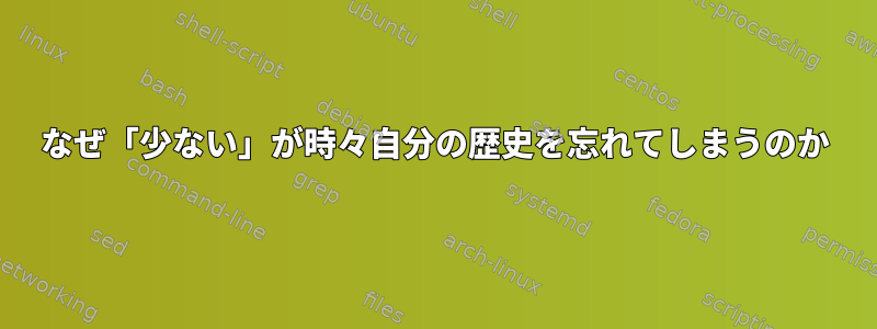 なぜ「少ない」が時々自分の歴史を忘れてしまうのか