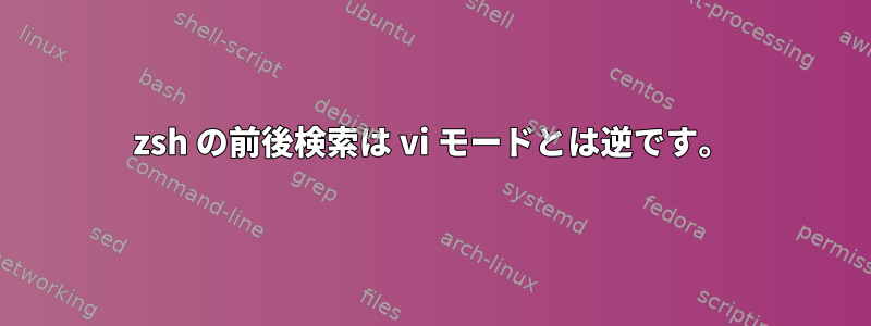 zsh の前後検索は vi モードとは逆です。