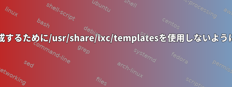 Linuxコンテナを作成するために/usr/share/lxc/templatesを使用しないようにlxcに指示する方法