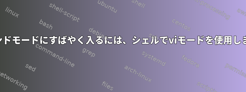 コマンドモードにすばやく入るには、シェルでviモードを使用します。