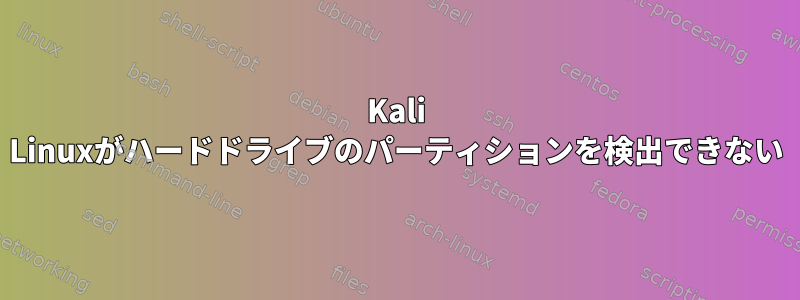 Kali Linuxがハードドライブのパーティションを検出できない