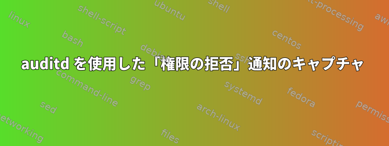 auditd を使用した「権限の拒否」通知のキャプチャ