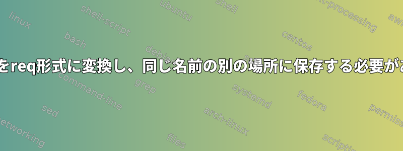 一部のcsvをreq形式に変換し、同じ名前の別の場所に保存する必要があります。